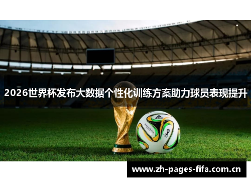 2026世界杯发布大数据个性化训练方案助力球员表现提升 2026世界杯发布大数据个性化训练方案助力球员表现提升